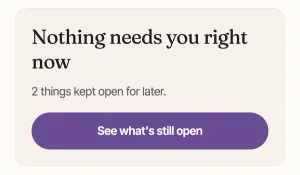 The card Nothing needs you right now: 2 things kept open for later. And See what's still open.